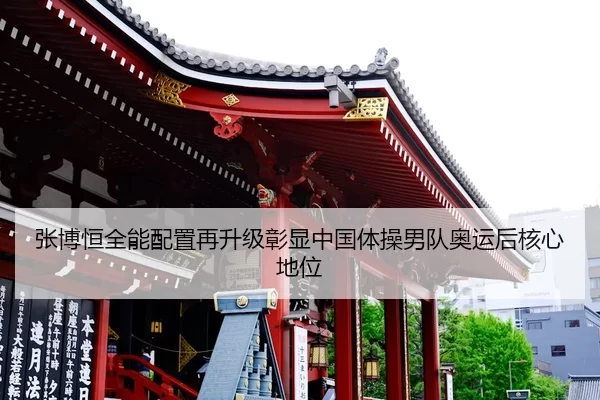张博恒全能配置再升级彰显中国体操男队奥运后核心地位