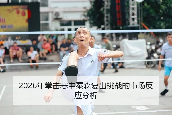 2026年拳击赛中泰森复出挑战的市场反应分析