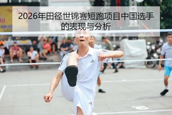 2026年田径世锦赛短跑项目中国选手的表现与分析