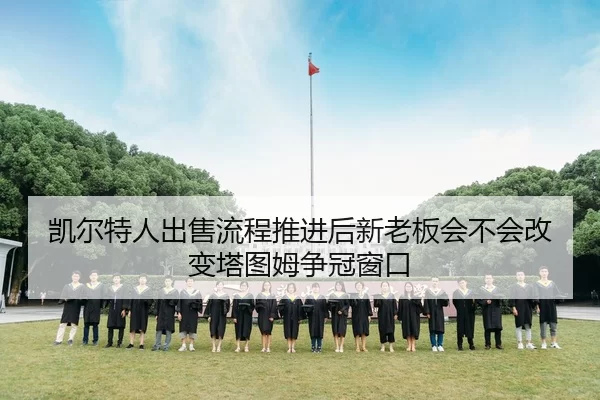 凯尔特人出售流程推进后新老板会不会改变塔图姆争冠窗口
