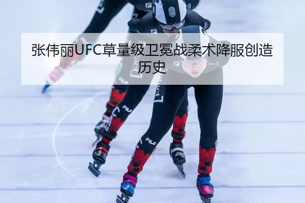 张伟丽UFC草量级卫冕战柔术降服创造历史