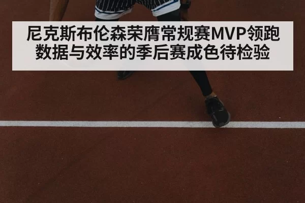 尼克斯布伦森荣膺常规赛MVP领跑数据与效率的季后赛成色待检验