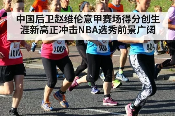 中国后卫赵维伦意甲赛场得分创生涯新高正冲击NBA选秀前景广阔