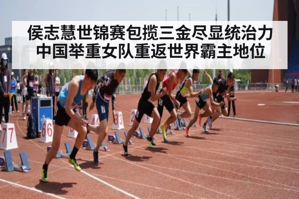 侯志慧世锦赛包揽三金尽显统治力 中国举重女队重返世界霸主地位