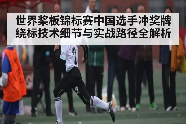 世界桨板锦标赛中国选手冲奖牌绕标技术细节与实战路径全解析